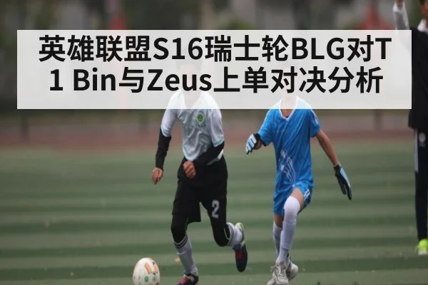 英雄联盟S16瑞士轮BLG对T1 Bin与Zeus上单对决分析